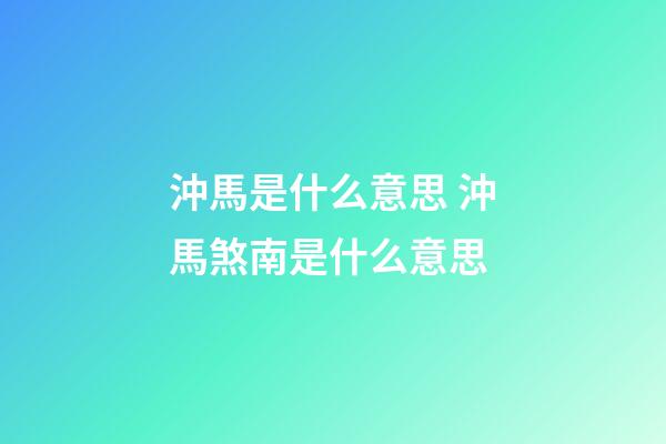 沖馬是什么意思 沖馬煞南是什么意思